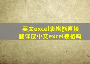 英文excel表格能直接翻译成中文excel表格吗