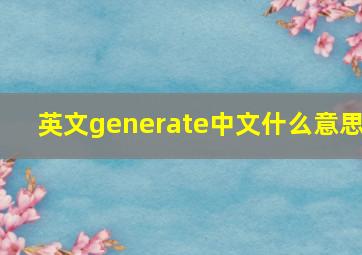 英文generate中文什么意思