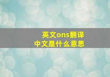 英文ons翻译中文是什么意思