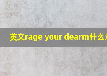 英文rage your dearm什么意思