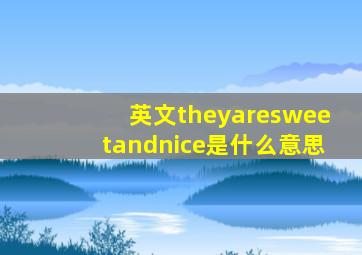 英文theyaresweetandnice是什么意思