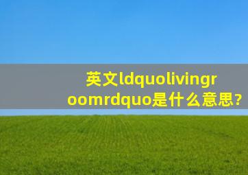 英文“livingroom”是什么意思?