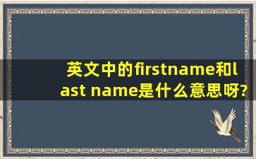 英文中的firstname和last name是什么意思呀?