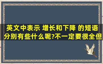 英文中表示 增长和下降 的短语分别有些什么呢?不一定要很全,但是...