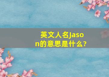 英文人名Jason的意思是什么?