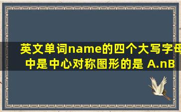 英文单词name的四个大写字母中,是中心对称图形的是( )A.nB.aC.mD....