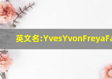 英文名:Yves、Yvon、Freya、Fannie。