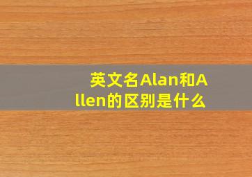 英文名Alan和Allen的区别是什么