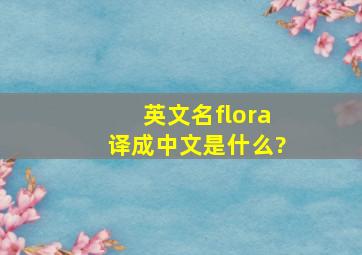 英文名flora译成中文是什么?