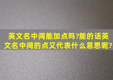 英文名中间能加点吗?能的话,英文名中间的点又代表什么意思呢?