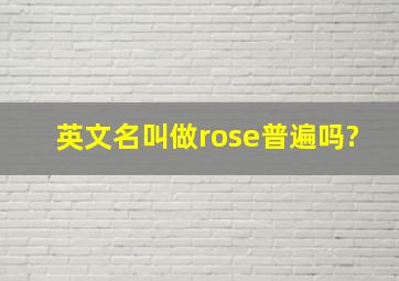 英文名叫做rose普遍吗?
