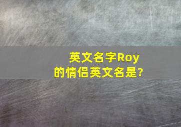 英文名字Roy的情侣英文名是?