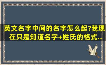 英文名字中间的名字怎么起?我现在只是知道【名字+姓氏】的格式,...