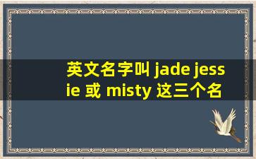 英文名字叫 jade jessie 或 misty 这三个名字俗吗?