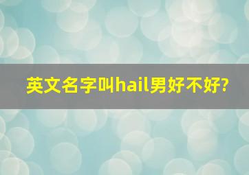 英文名字叫hail(男)好不好?