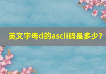 英文字母d的ascii码是多少?