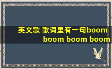 英文歌 歌词里有一句boom boom boom boom boom boom,女的唱的,...