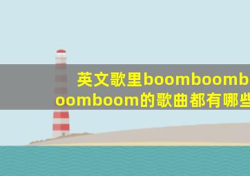英文歌里boomboomboomboom的歌曲都有哪些