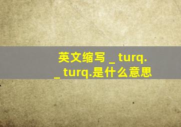 英文缩写 _ turq. _ turq.是什么意思