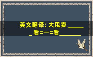 英文翻译: 大甩卖 ______ 看=一=看_______ 法国的 ______ 油炸 ____...