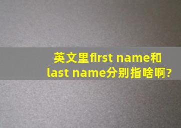 英文里first name和last name分别指啥啊?