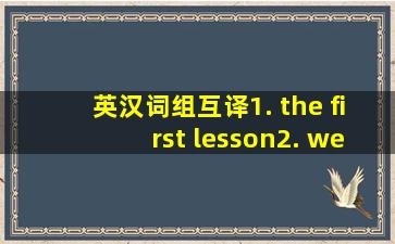 英汉词组互译。1. the first lesson         2. welcome back to school     3. ...