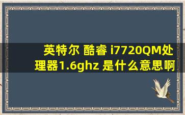 英特尔 酷睿 i7720QM处理器(1.6ghz) 是什么意思啊