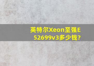 英特尔Xeon(至强)E52699v3多少钱?