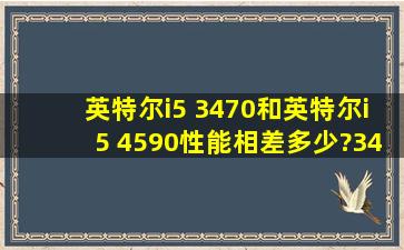 英特尔i5 3470和英特尔i5 4590性能相差多少?3470鲁大师能跑多少分