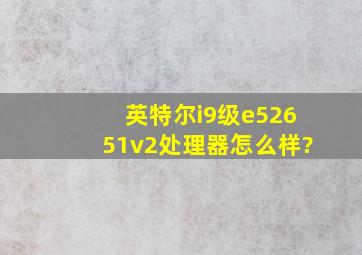 英特尔i9级e52651v2处理器怎么样?