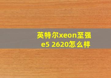 英特尔xeon至强e5 2620怎么样