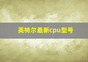 英特尔最新cpu型号