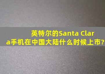 英特尔的Santa Clara手机在中国大陆什么时候上市?
