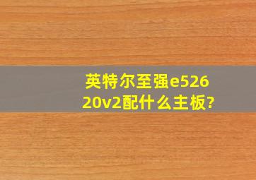 英特尔至强e52620v2,配什么主板?