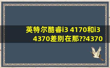 英特尔酷睿i3 4170和i3 4370差别在那??4370和i5 4460呢?这俩价格差...