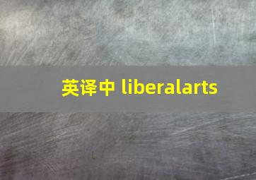 英译中 liberalarts