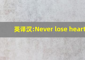 英译汉:Never lose heart!