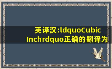 英译汉:“Cubic Inch”,正确的翻译为( )。A.平方英尺B.立方英尺C.平方...