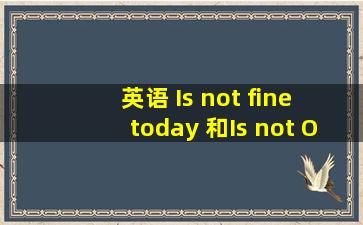 英语 Is not fine today 和Is not OK today是一个意思吗??