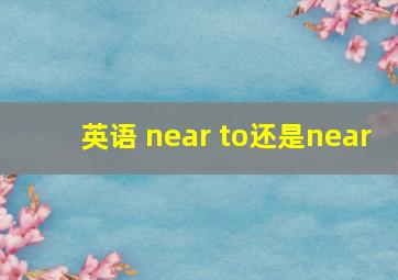 英语 near to还是near