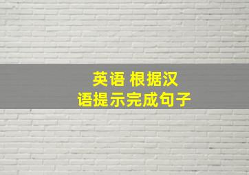 英语 根据汉语提示完成句子