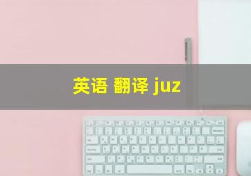 英语 翻译 juz