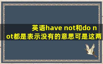 英语,have not和do not都是表示没有的意思,可是这两个我发现不是应用...