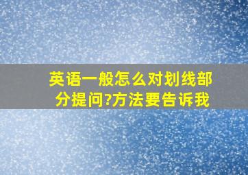 英语,一般怎么对划线部分提问?方法要告诉我。