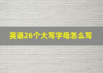 英语26个大写字母怎么写 