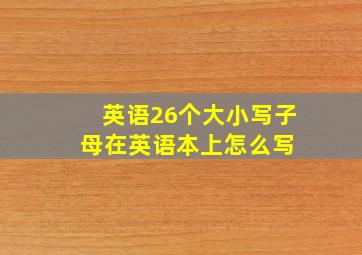 英语26个大小写子母在英语本上怎么写 