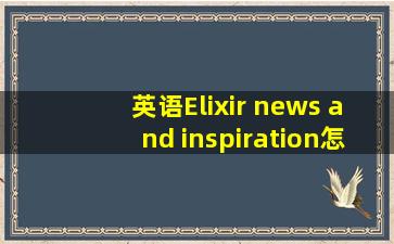 英语Elixir news and inspiration怎么翻译?