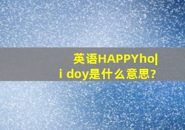 英语HAPPYho|ⅰdoy是什么意思?