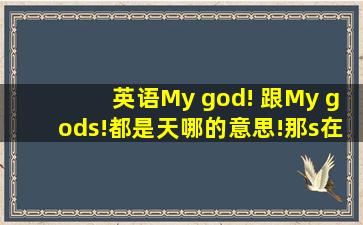 英语My god! 跟My gods!都是(天哪)的意思!那s在这个单词中的作用是...