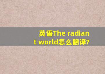 英语The radiant world怎么翻译?